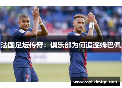法国足坛传奇：俱乐部为何追逐姆巴佩